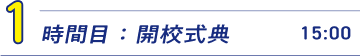 1時間目：開校式典　15:00