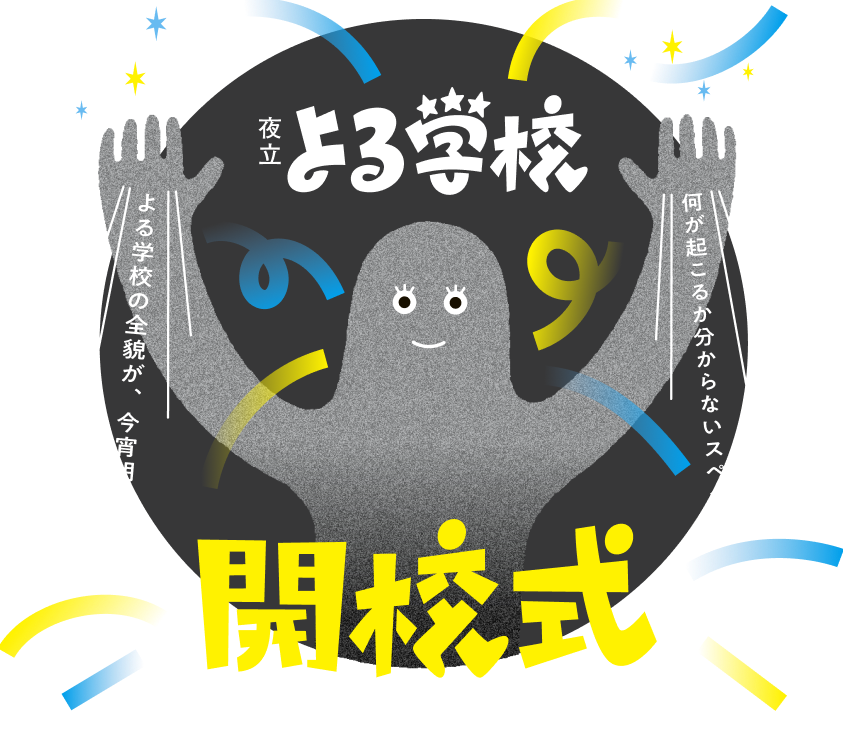 夜立よる学校　開校式　幻のよる学校がいよいよ開校します！よる学校の全貌が、今宵明らかになる！何がおこるか分からないスペクタクル式典 イラスト：両手を広げた灰色の人影