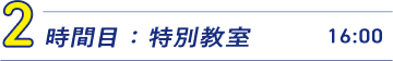 2時間目：特別教室　16:00